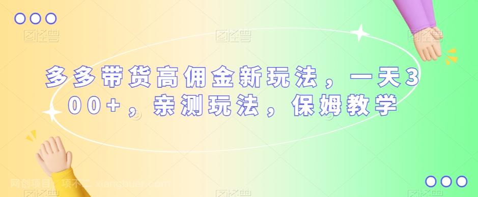 【第6922期】多多带货高佣金新玩法，一天300+，亲测玩法，保姆教学