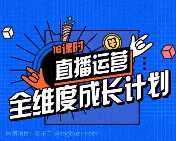 【第6923期】直播运营全维度成长计划，16课时精细化直播间运营策略拆解零基础运营成长