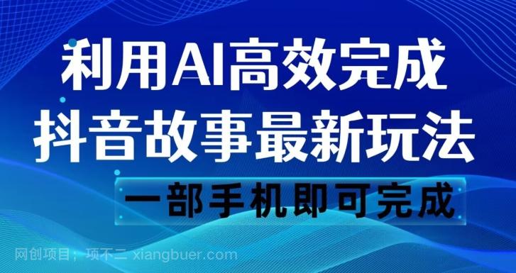 【第6936期】抖音故事最新玩法，通过AI一键生成文案和视频，日收入500一部手机即可完成【揭秘】