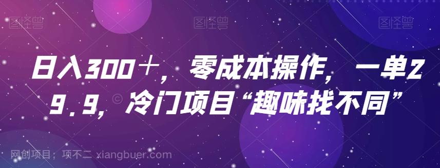 【第6943期】日入300＋，零成本操作，一单29.9，冷门项目“趣味找不同”