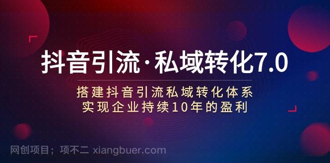 【第6871期】 抖音引流·私域转化7.0：搭建抖音引流·私域转化体系 实现企业持续10年盈利