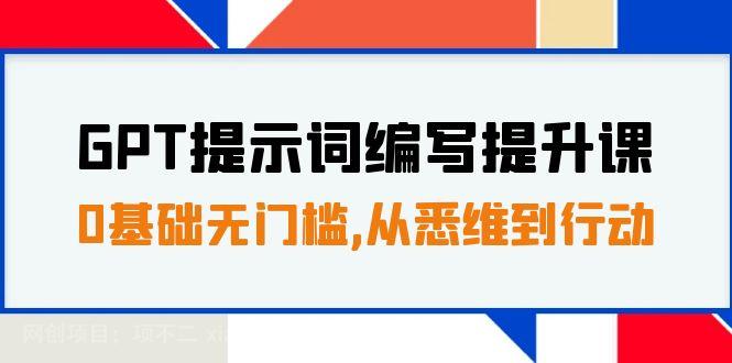 【第6880期】GPT提示词编写提升课，0基础无门槛，从悉维到行动，30天16个课时