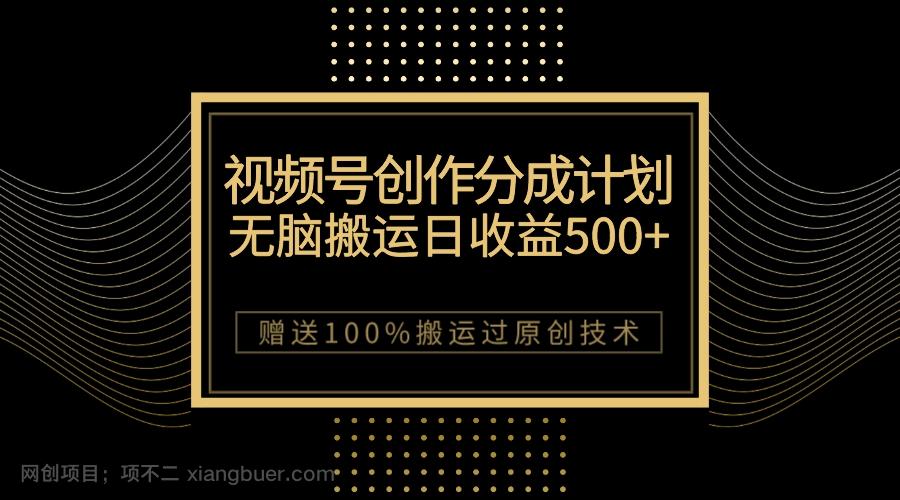 【第6891期】最新视频号创作分成计划，无脑搬运一天收益500+，100%搬运过原创技巧