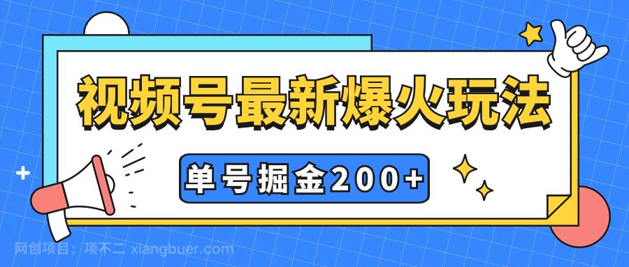 【第6892期】视频号爆火新玩法，操作几分钟就可达到暴力掘金，单号收益200+小白式操作