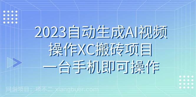 【第6900期】2023自动生成AI视频操作XC搬砖项目，一台手机即可操作