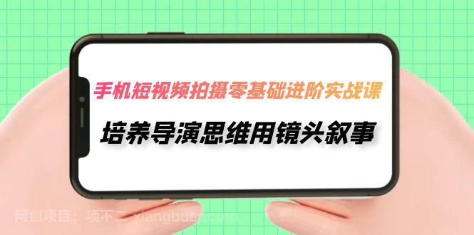 【第6910期】手机短视频拍摄-零基础进阶实操课，培养导演思维用镜头叙事（30节课）