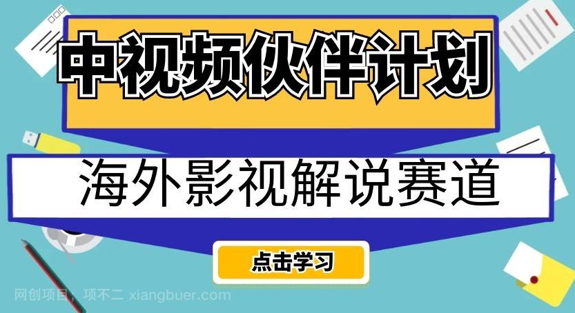 【第6721期】中视频伙伴计划海外影视解说赛道，AI一键自动翻译配音轻松日入200+【揭秘】