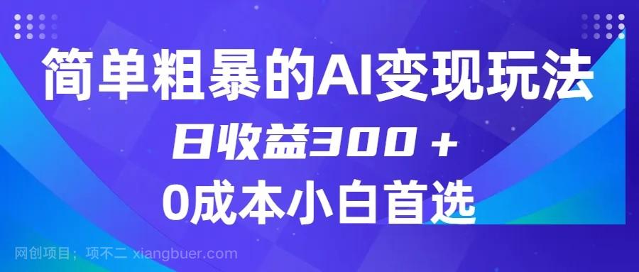 【第6725期】简单粗暴的AI变现玩法，日收益300＋，0门槛0成本，适合小白的副业项目