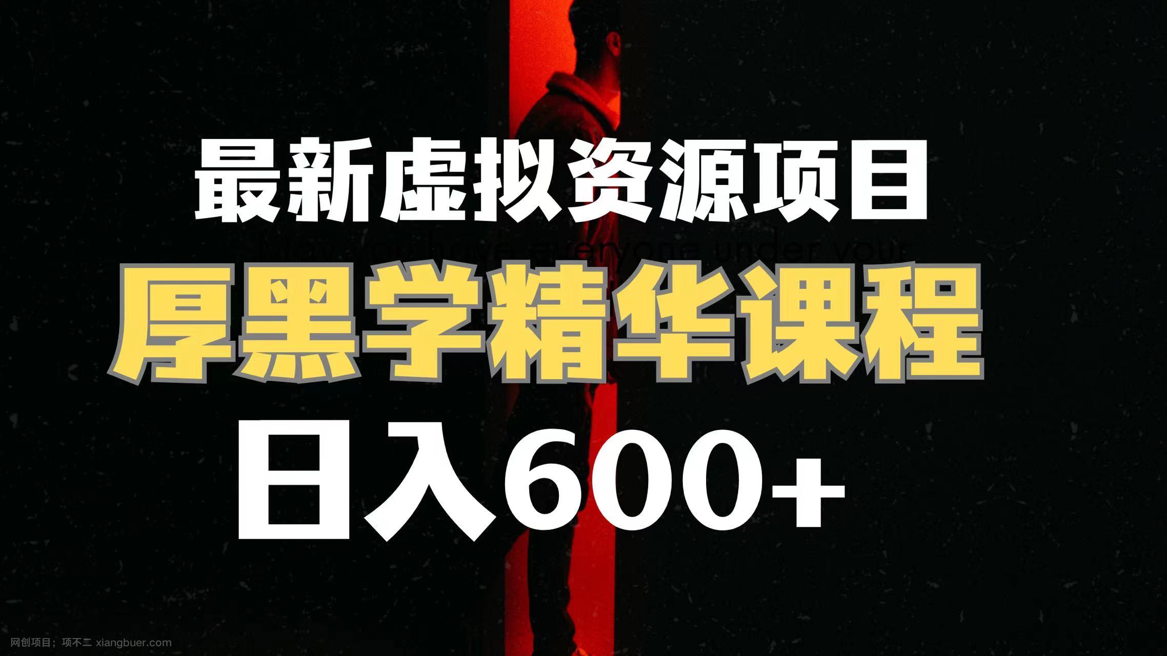 【第6736期】日入600+的虚拟资源项目 厚黑学精华解读课程【附课程资料+视频素材】