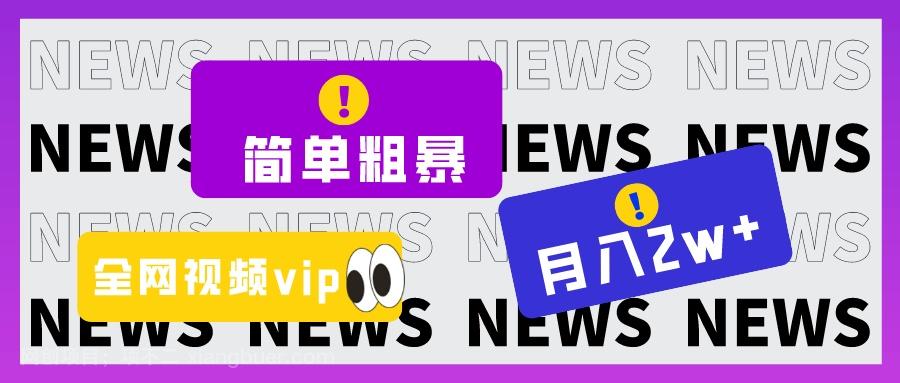 【第6748期】简单粗暴零成本，高回报，全网视频VIP掘金项目，月入2万＋