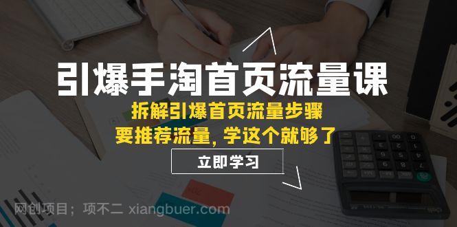 【第6755期】引爆-手淘首页流量课：拆解引爆首页流量步骤，要推荐流量，学这个就够了