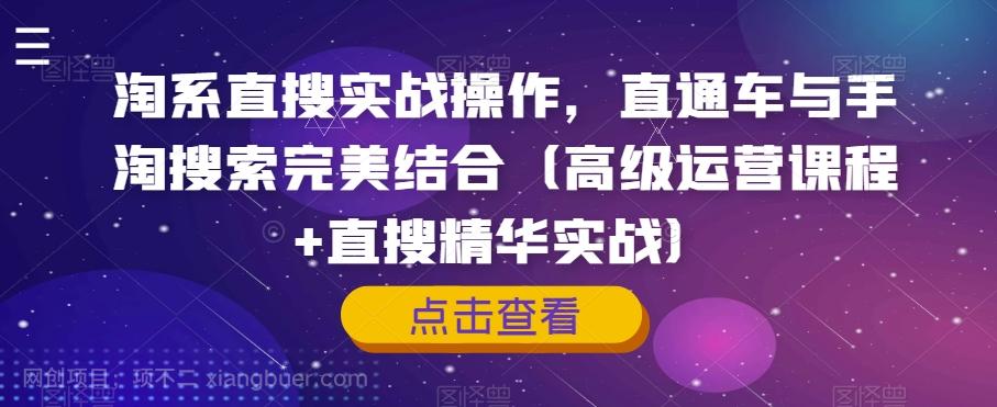 【第6785期】淘系直搜实战操作，直通车与手淘搜索完美结合（高级运营课程+直搜精华实战）