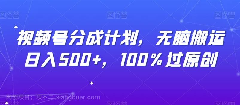 【第6794期】视频号分成计划，无脑搬运日入500+，100%过原创