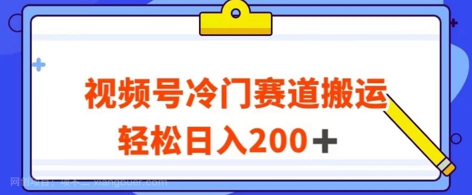 【第6796期】视频号最新冷门赛道搬运玩法，轻松日入200+【揭秘】