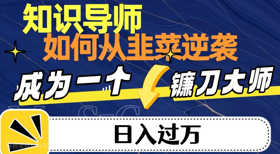 【第6799期】知识导师，如何从韭菜逆袭转变为日入过万的镰刀大师