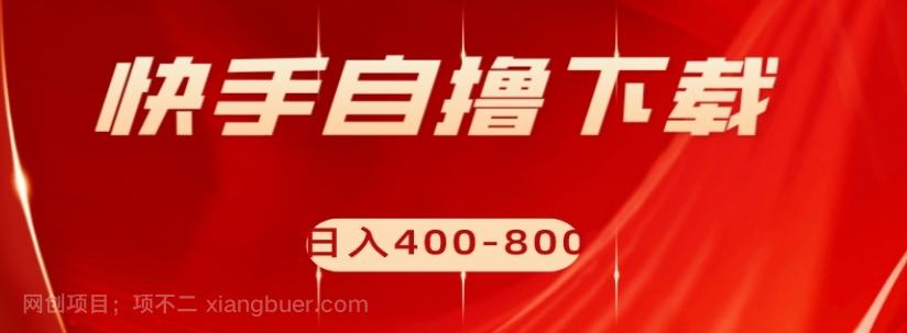 【第6803期】快手自撸下载项目，每天花一个小时，日入400-800【揭秘】