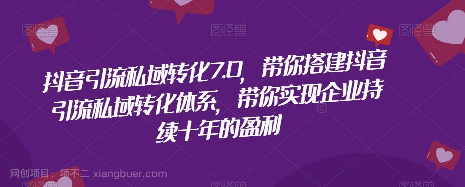 【第6805期】抖音引流私域转化7.0，带你搭建抖音引流私域转化体系，带你实现企业持续十年的盈利