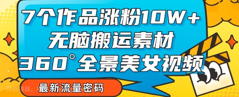 【第6781期】7个作品涨粉10W+，无脑搬运素材，全景美女视频爆款玩法分享【揭秘】