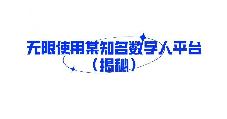 【第6785期】无限使用某知名数字人平台（揭秘）