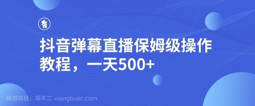 【第6806期】抖音弹幕直播，保姆级操作教程，一天500+