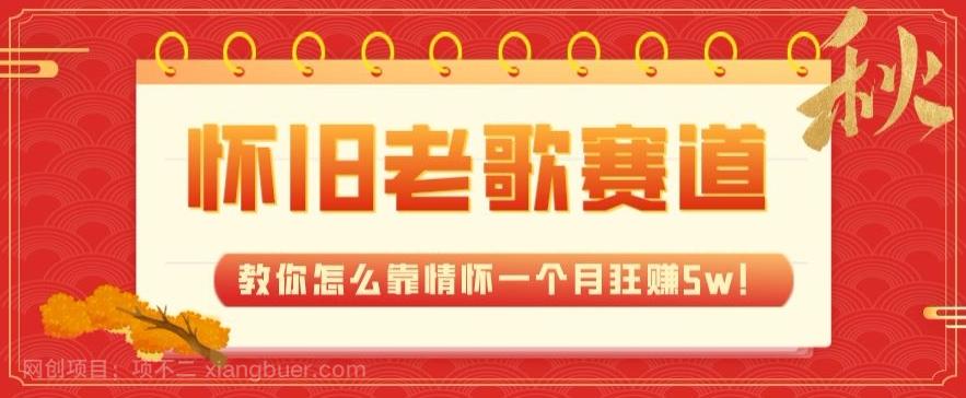 【第6808期】全新蓝海，怀旧老歌赛道，教你怎么靠情怀一个月狂赚5w！