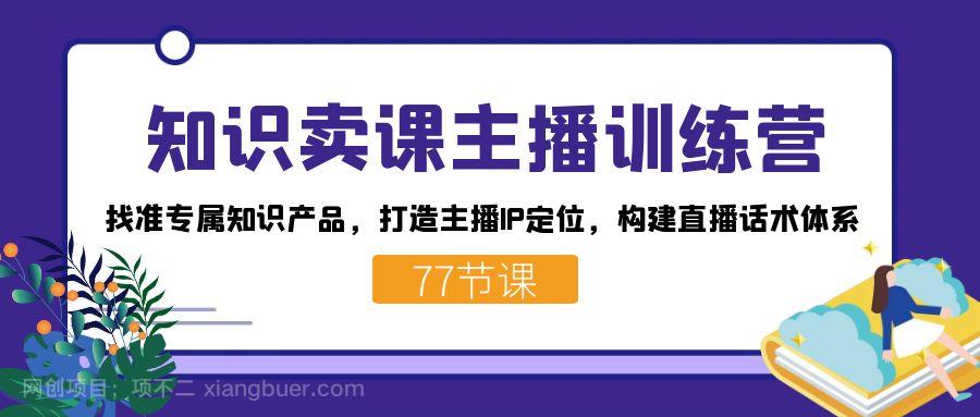  【第6814期】知识卖课主播训练营：找准专属知识产品，打造主播IP定位，构建直播话术体系