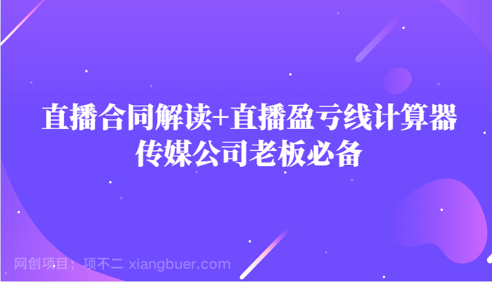 【第6830期】主播直播合同解读防踩坑+直播盈亏线计算器，传媒公司老板必备