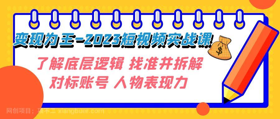 【第6833期】变现·为王-2023短视频实战课 了解底层逻辑 找准并拆解对标账号 人物表现力