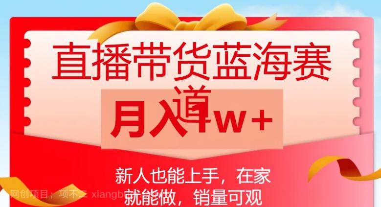 【第6880期】直播带货蓝海赛道，新人也能上手，在家就能做，销量可观，月入1w【揭秘】