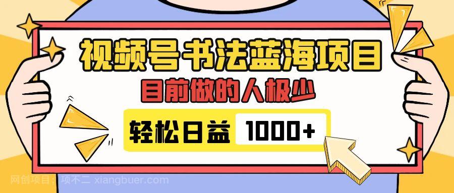 【第6890期】视频号书法蓝海项目，目前做的人极少，流量可观，变现简单，日入1000+