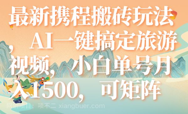 【第6893期】最新携程搬砖玩法，AI一键搞定旅游视频，小白单号月入1500，可矩阵