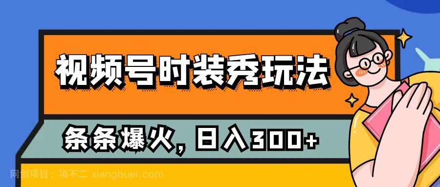 【第6905期】视频号时装秀玩法，条条流量2W+，保姆级教学，每天5分钟收入300+