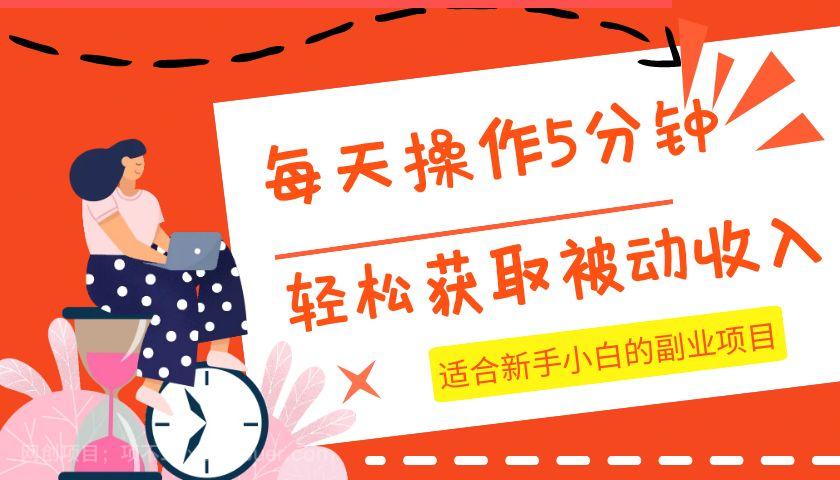 【第6909期】每天操作几分钟，轻松获取被动收入，适合新手小白的副业项目