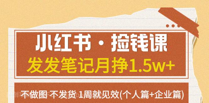 【第6920期】小红书·捡钱课 发发笔记月挣1.5w+不做图 不发货 1周就见效(个人篇+企业篇)