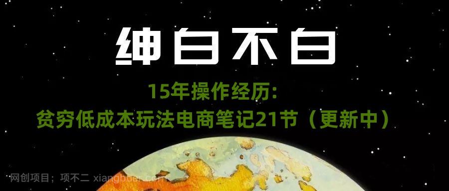 【第6932期】绅白不白·15年操作经历：贫穷低成本玩法电商笔记21节（更新中）