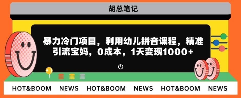 【第6933期】暴力冷门项目，利用幼儿拼音课程，精准引流宝妈，0成本，多种变现方式！