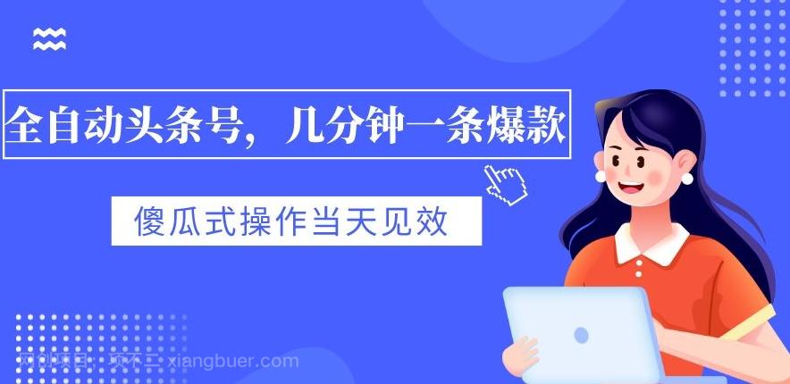 【第6941期】全自动头条号，几分钟一条爆款，有浏览就有收益，傻瓜式操作，当天见效