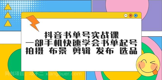 【第6957期】抖音书单号实战课，一部手机快速学会书单起号 拍摄 布景 剪辑 发布 选品 