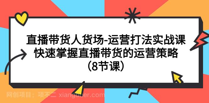 【第6961期】播带货人货场-运营打法实战课：快速掌握直播带货的运营策略（8节课）