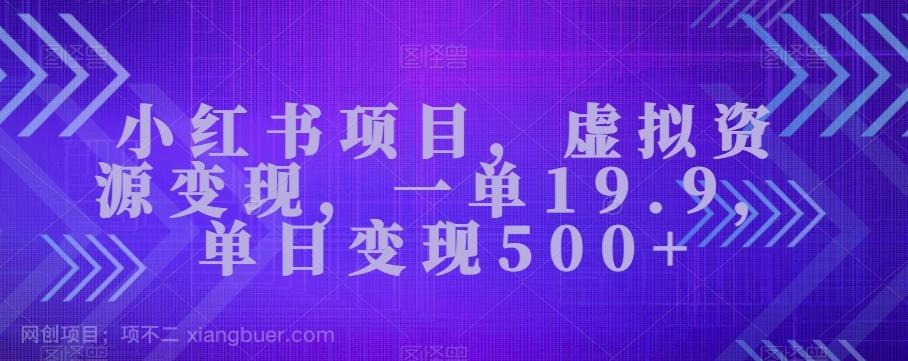 【第6973期】小红书项目，虚拟资源变现，一单19.9，单日变现500+