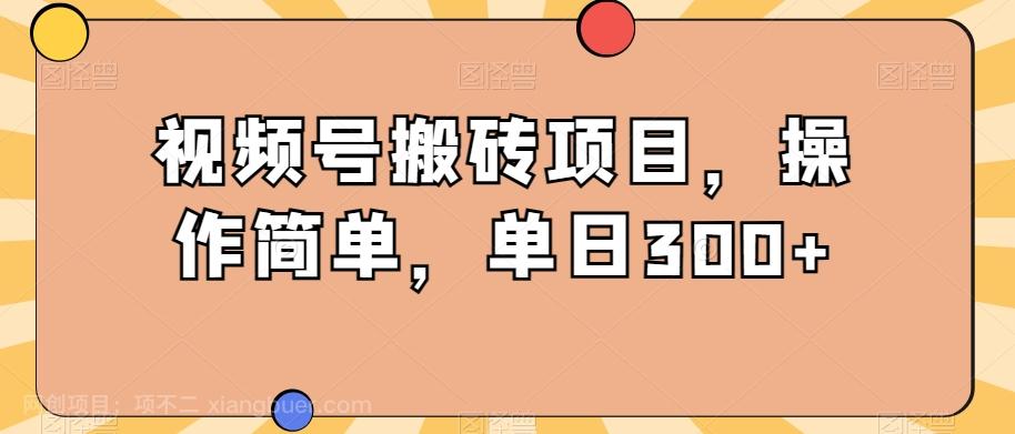 【第6985期】视频号搬砖项目，操作简单，单日300+