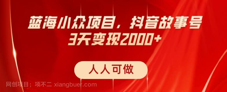 【第6988期】蓝海小众项目，抖音故事号，三天变现2000+，人人可做！