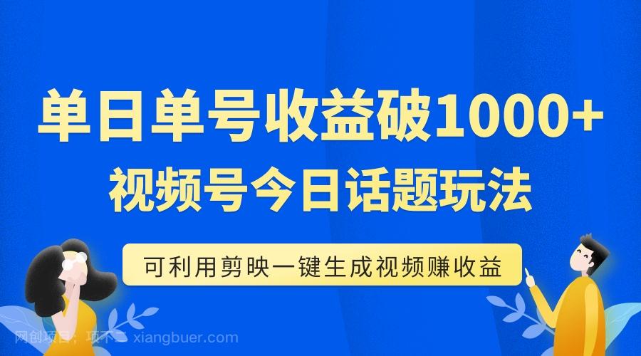 【第6999期】单号单日收益1000+，视频号今日话题玩法，可利用剪映一键生成视频