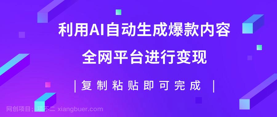 【第7001期】利用AI批量生产出爆款内容，全平台进行变现，复制粘贴日入500+