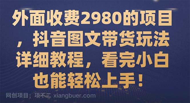 【第7003期】外面收费2980的项目，抖音图文带货玩法详细教程，看完小白也能轻松上手！