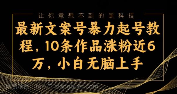 【第7005期】最新文案号暴力起号教程，10条作品涨粉近6万，小白无脑上手