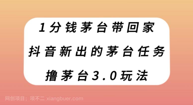 【第7010期】1分钱茅台带回家，抖音新出的茅台任务，撸茅台3.0玩法【揭秘】