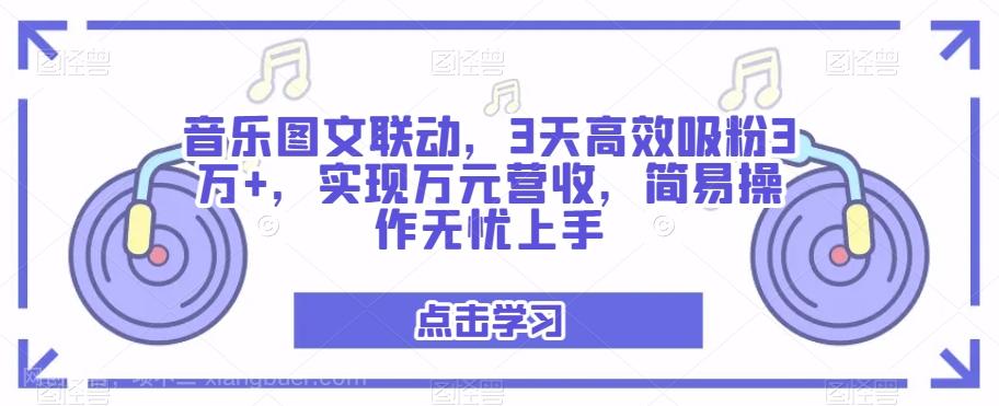 【第7012期】音乐图文联动，3天高效吸粉3万+，实现万元营收，简易操作无忧上手