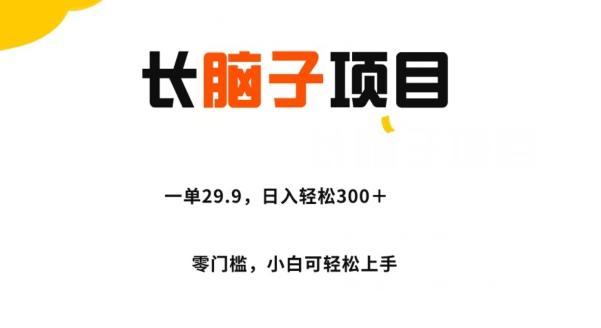 【第7044期】长脑子项目，一单29.9，日入轻松300＋，零门槛操作