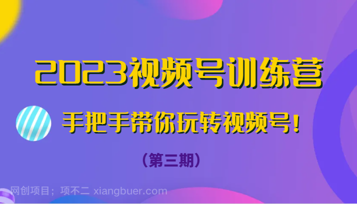 【第7047期】2023视频号训练营（第三期）手把手带你玩转视频号！